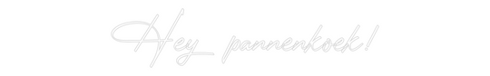 Custom Neon: Hey pannenkoek!