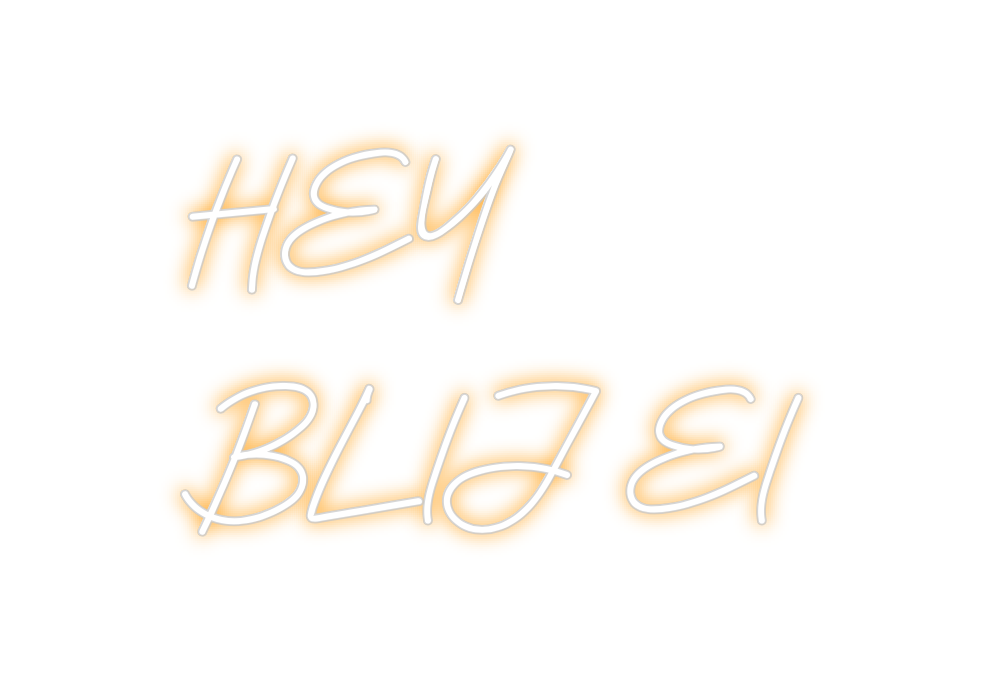 Custom Neon: HEY 
BLIJ EI