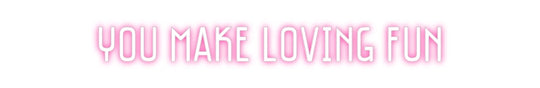 Custom Neon: You make lovi...